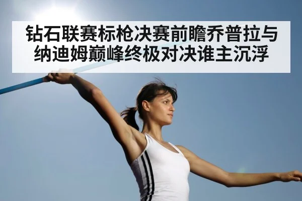 钻石联赛标枪决赛前瞻乔普拉与纳迪姆巅峰终极对决谁主沉浮 | esports score