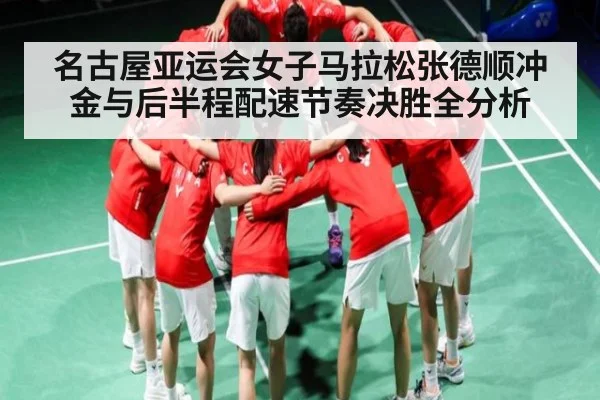 名古屋亚运会女子马拉松张德顺冲金与后半程配速节奏决胜全分析（esports score）