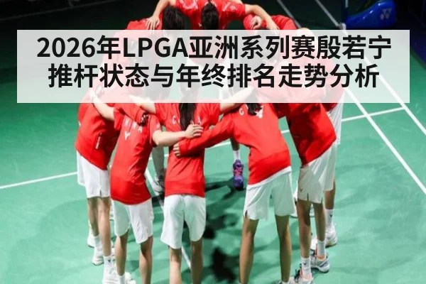 2026年LPGA亚洲系列赛殷若宁推杆状态与年终排名走势分析（esports score）