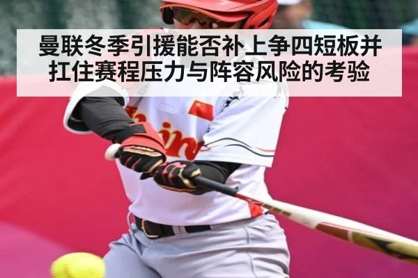 曼联冬季引援能否补上争四短板并扛住赛程压力与阵容风险的考验（esports score）